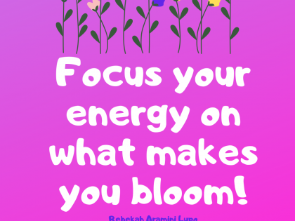 Focus your energy on what makes you bloom.
